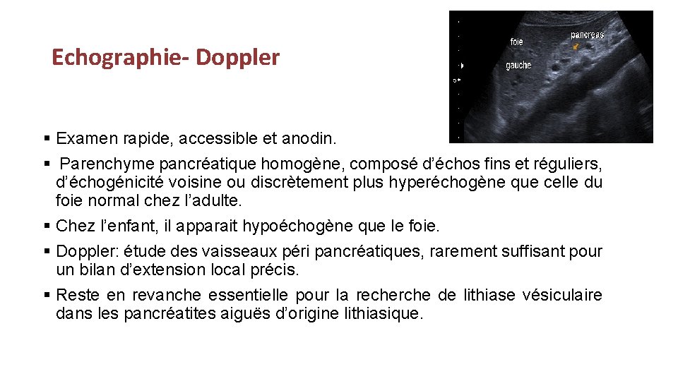 Echographie- Doppler § Examen rapide, accessible et anodin. § Parenchyme pancréatique homogène, composé d’échos