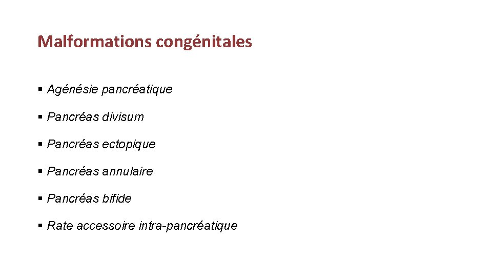 Malformations congénitales § Agénésie pancréatique § Pancréas divisum § Pancréas ectopique § Pancréas annulaire