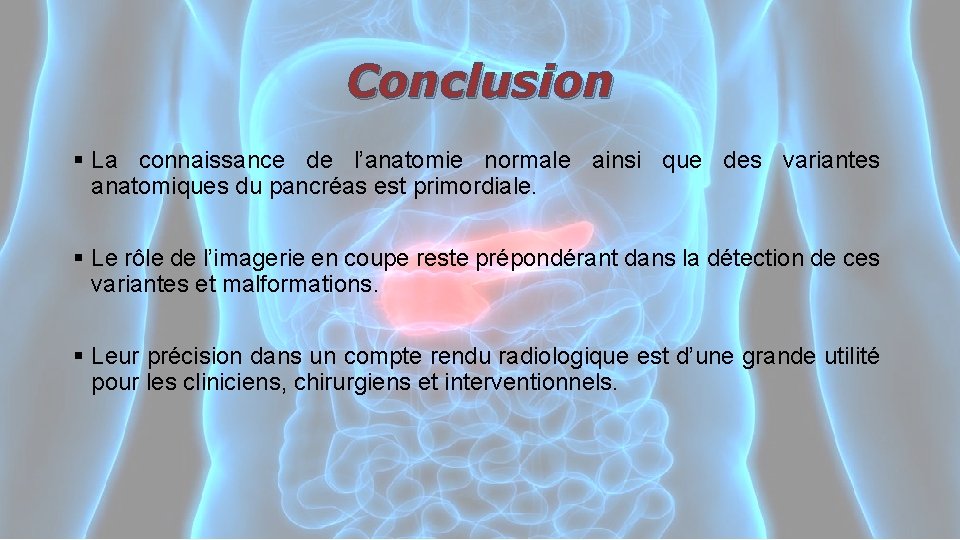 Conclusion § La connaissance de l’anatomie normale ainsi que des variantes anatomiques du pancréas