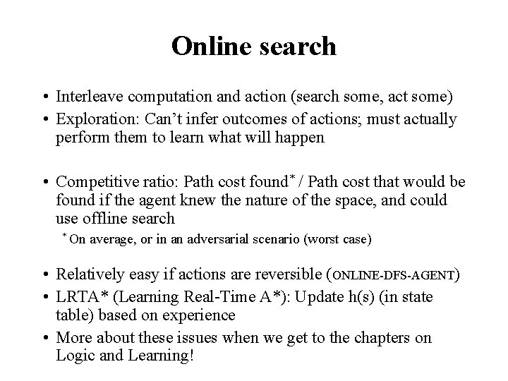 Online search • Interleave computation and action (search some, act some) • Exploration: Can’t