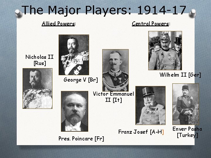 The Major Players: 1914 -17 Allied Powers: Central Powers: Nicholas II [Rus] Wilhelm II