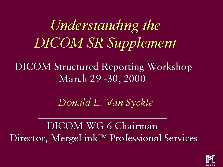 Understanding the DICOM SR Supplement DICOM Structured Reporting Workshop March 29 -30, 2000 Donald