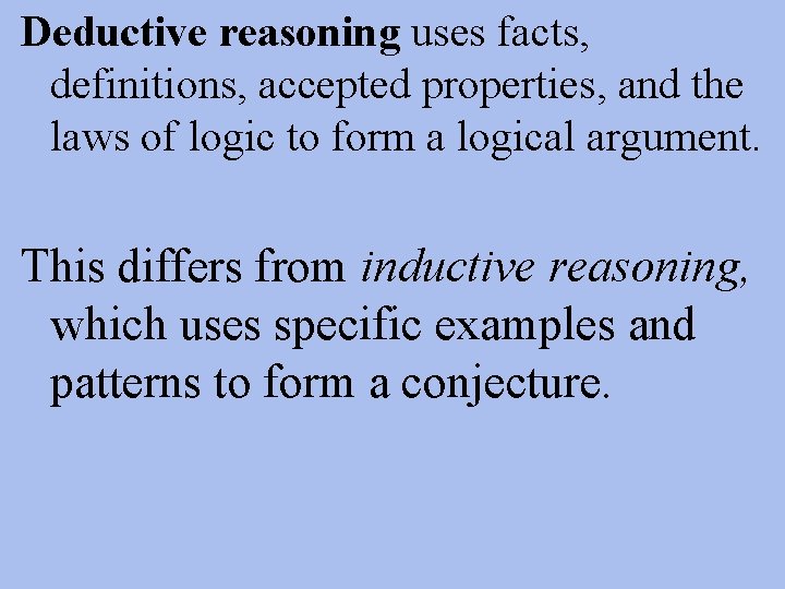 Deductive reasoning uses facts, definitions, accepted properties, and the laws of logic to form