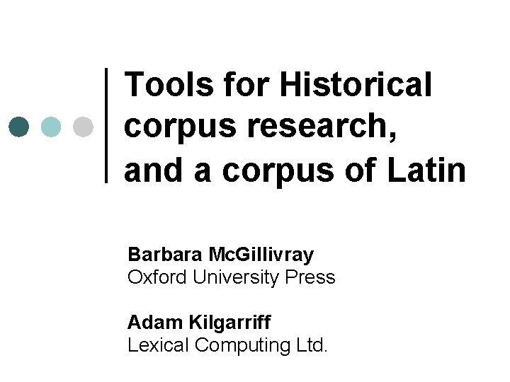 Tools for Historical corpus research, and a corpus of Latin Barbara Mc. Gillivray Oxford