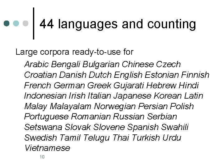 44 languages and counting Large corpora ready-to-use for Arabic Bengali Bulgarian Chinese Czech Croatian