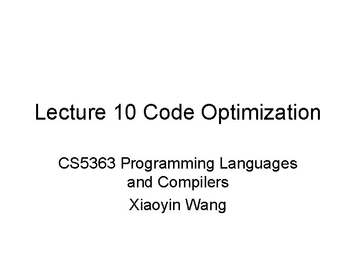 Lecture 10 Code Optimization CS 5363 Programming Languages and Compilers Xiaoyin Wang 