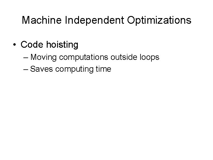 Machine Independent Optimizations • Code hoisting – Moving computations outside loops – Saves computing