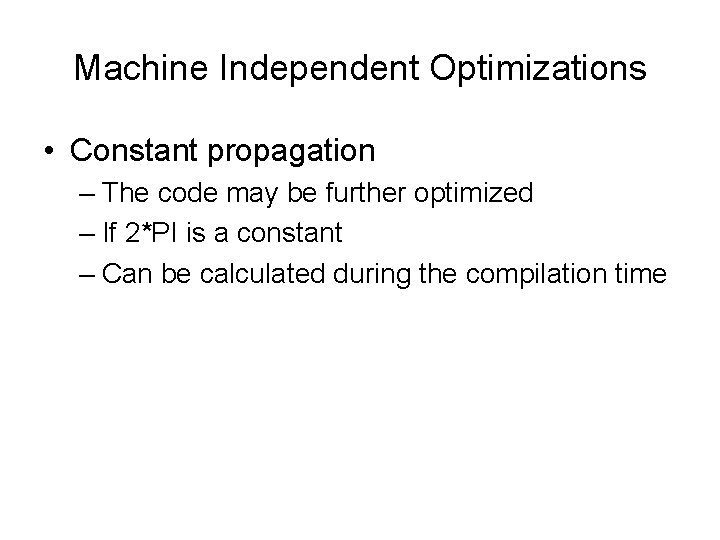 Machine Independent Optimizations • Constant propagation – The code may be further optimized –