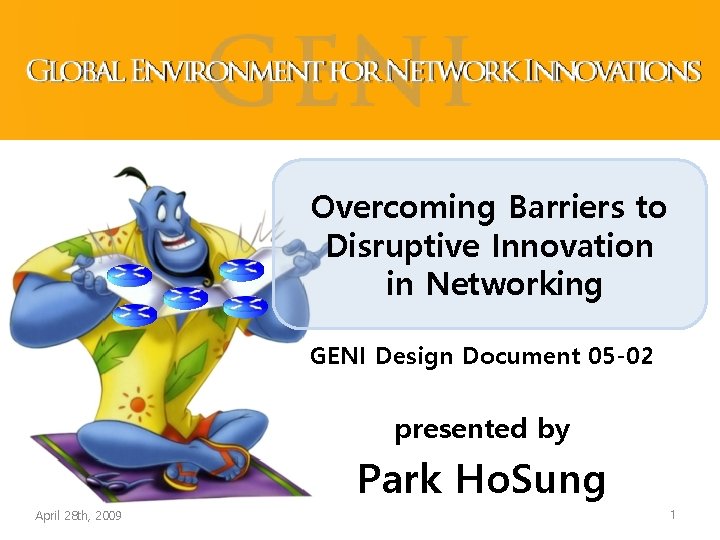 Overcoming Barriers to Disruptive Innovation in Networking GENI Design Document 05 -02 presented by