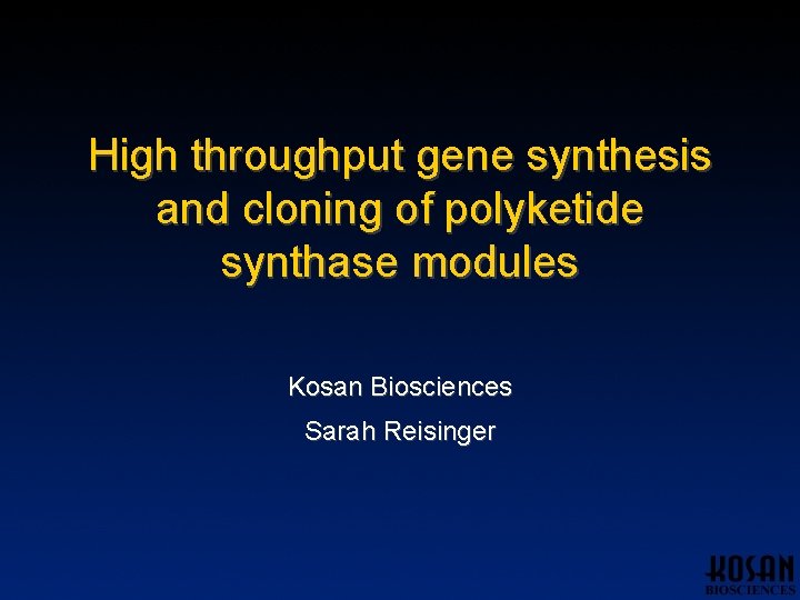 High throughput gene synthesis and cloning of polyketide synthase modules Kosan Biosciences Sarah Reisinger High throughput gene synthesis and cloning of polyketide synthase modules Kosan Biosciences Sarah Reisinger