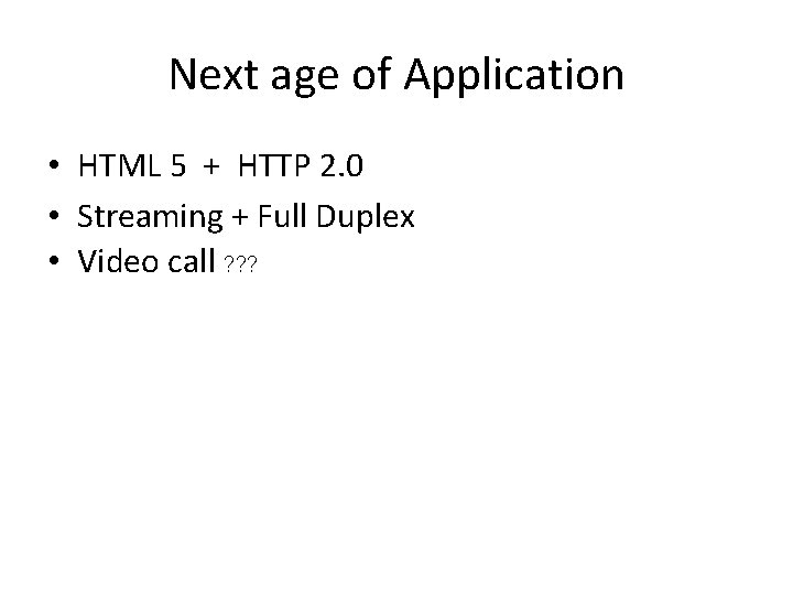 Next age of Application • HTML 5 + HTTP 2. 0 • Streaming +