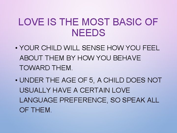 LOVE IS THE MOST BASIC OF NEEDS • YOUR CHILD WILL SENSE HOW YOU