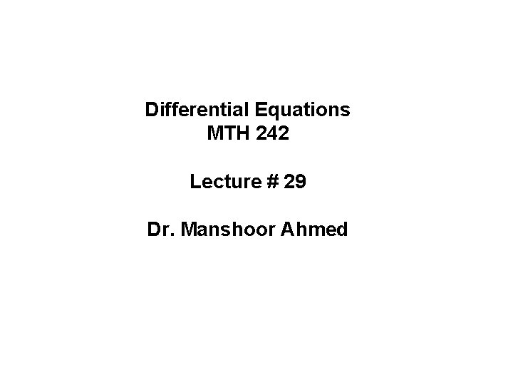 Differential Equations MTH 242 Lecture # 29 Dr. Manshoor Ahmed 