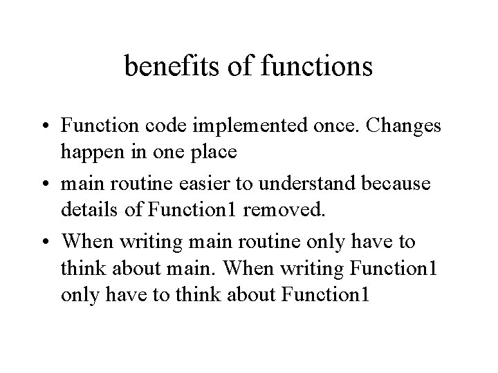 benefits of functions • Function code implemented once. Changes happen in one place •