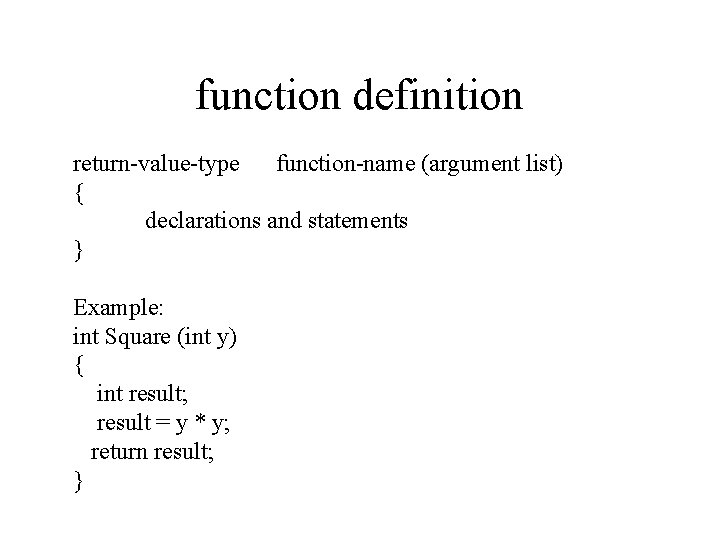 function definition return-value-type function-name (argument list) { declarations and statements } Example: int Square