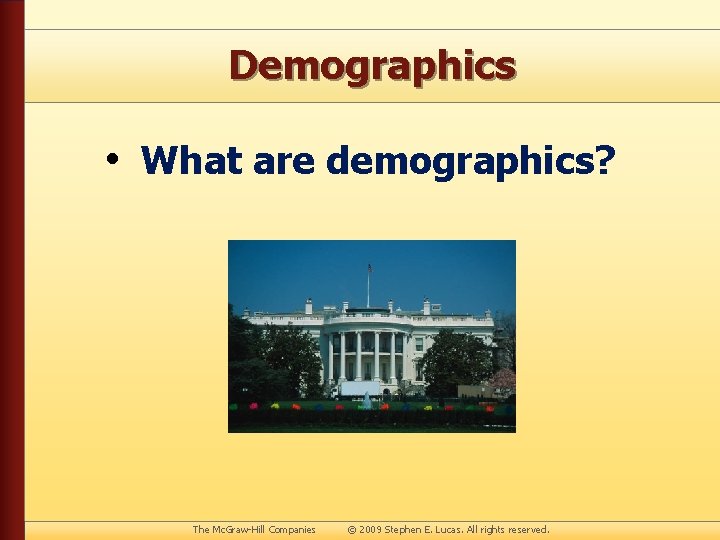 Demographics • What are demographics? The Mc. Graw-Hill Companies © 2009 Stephen E. Lucas.