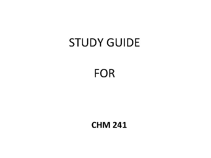 STUDY GUIDE FOR CHM 241 
