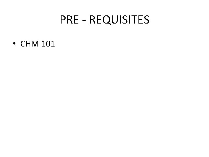 PRE - REQUISITES • CHM 101 