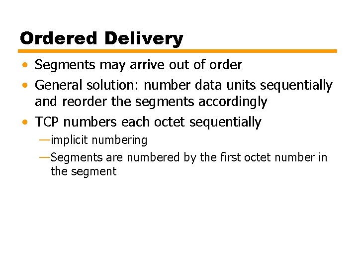 Ordered Delivery • Segments may arrive out of order • General solution: number data