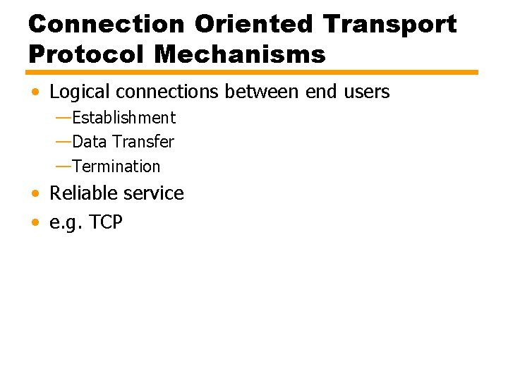 Connection Oriented Transport Protocol Mechanisms • Logical connections between end users —Establishment —Data Transfer