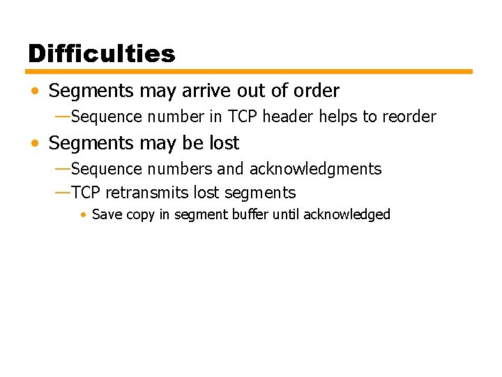 Difficulties • Segments may arrive out of order —Sequence number in TCP header helps