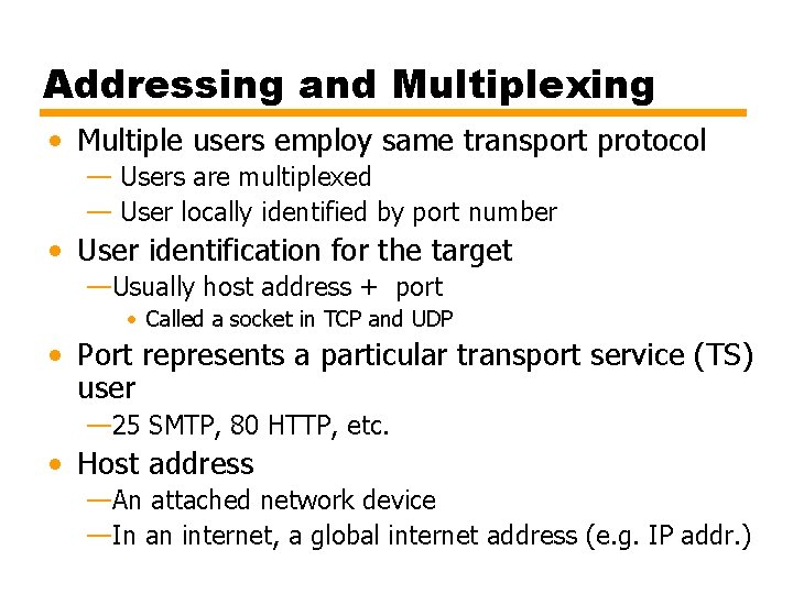Addressing and Multiplexing • Multiple users employ same transport protocol — Users are multiplexed