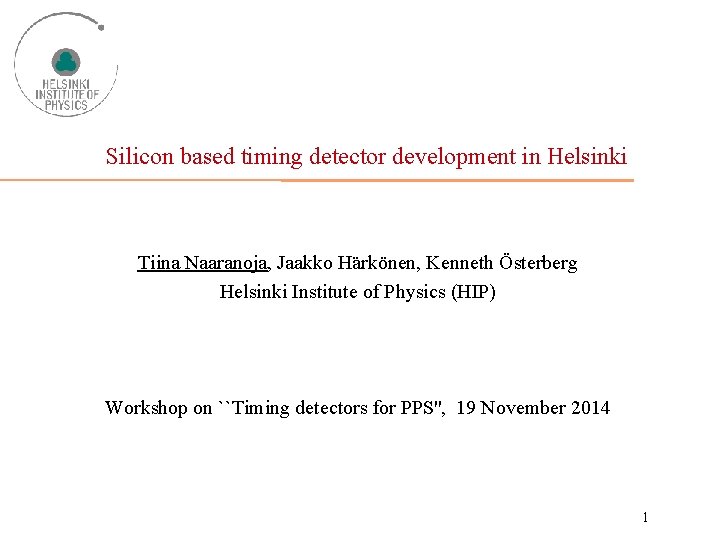 Silicon based timing detector development in Helsinki Tiina Naaranoja, Jaakko Härkönen, Kenneth Österberg Helsinki