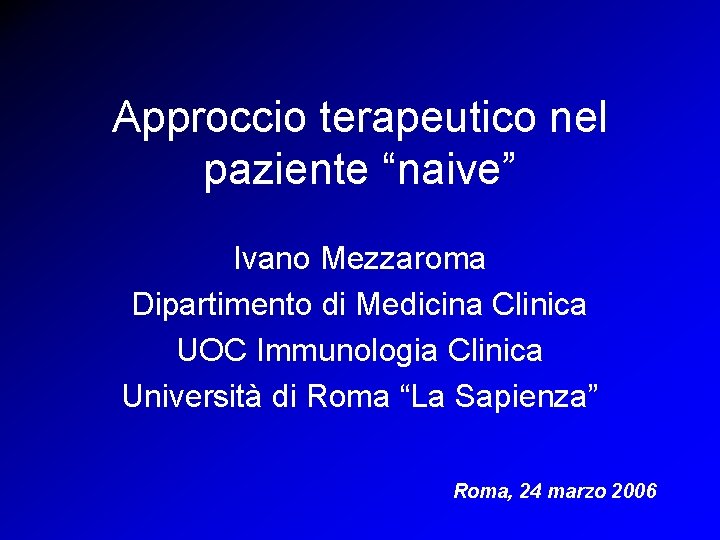 Approccio terapeutico nel paziente “naive” Ivano Mezzaroma Dipartimento di Medicina Clinica UOC Immunologia Clinica Approccio terapeutico nel paziente “naive” Ivano Mezzaroma Dipartimento di Medicina Clinica UOC Immunologia Clinica