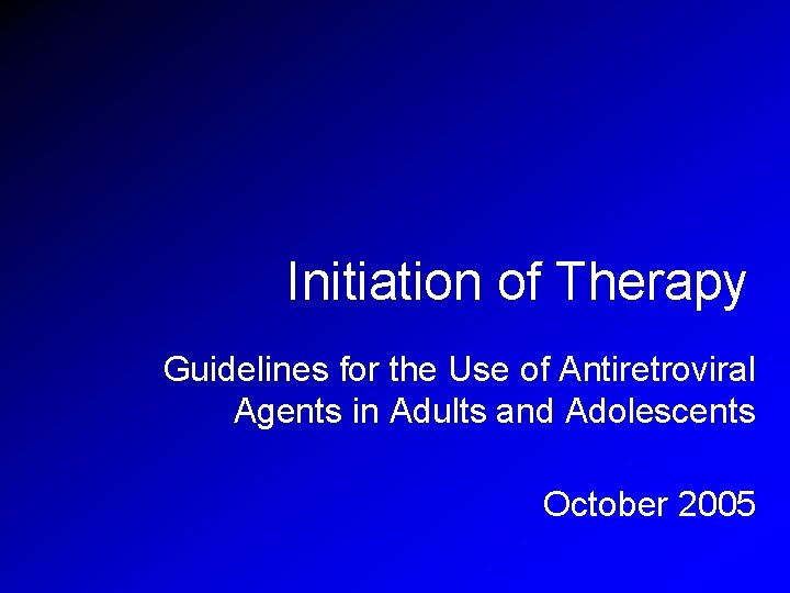 Initiation of Therapy Guidelines for the Use of Antiretroviral Agents in Adults and Adolescents Initiation of Therapy Guidelines for the Use of Antiretroviral Agents in Adults and Adolescents