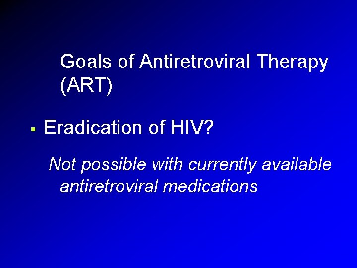 Goals of Antiretroviral Therapy (ART) § Eradication of HIV? Not possible with currently available Goals of Antiretroviral Therapy (ART) § Eradication of HIV? Not possible with currently available