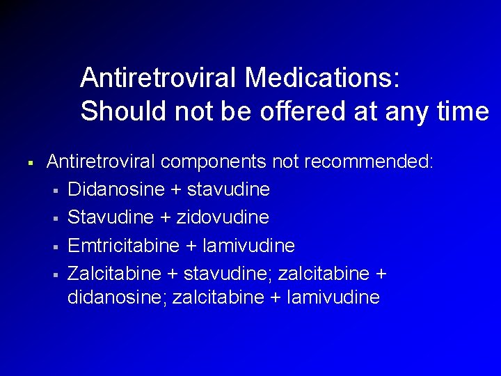 Antiretroviral Medications: Should not be offered at any time § Antiretroviral components not recommended: Antiretroviral Medications: Should not be offered at any time § Antiretroviral components not recommended: