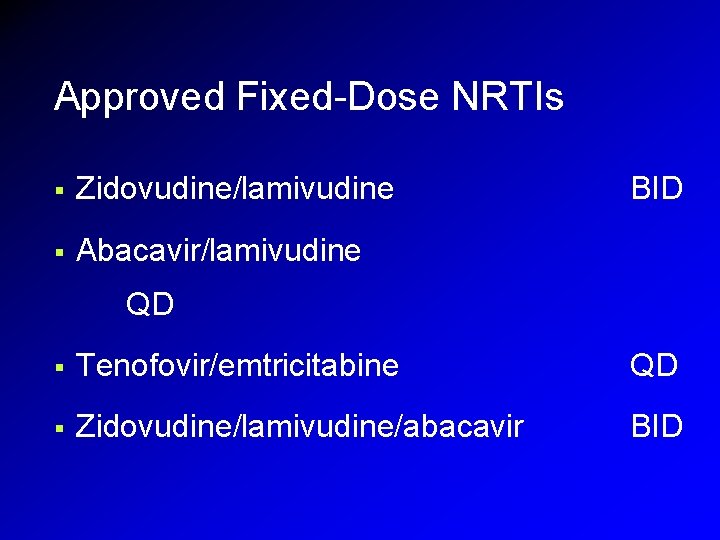 Approved Fixed-Dose NRTIs § Zidovudine/lamivudine § Abacavir/lamivudine BID QD § Tenofovir/emtricitabine QD § Zidovudine/lamivudine/abacavir Approved Fixed-Dose NRTIs § Zidovudine/lamivudine § Abacavir/lamivudine BID QD § Tenofovir/emtricitabine QD § Zidovudine/lamivudine/abacavir