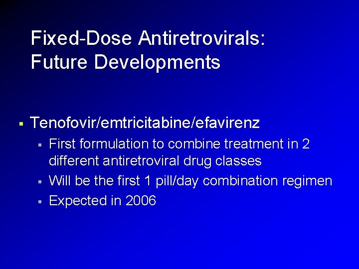 Fixed-Dose Antiretrovirals: Future Developments § Tenofovir/emtricitabine/efavirenz § § § First formulation to combine treatment Fixed-Dose Antiretrovirals: Future Developments § Tenofovir/emtricitabine/efavirenz § § § First formulation to combine treatment