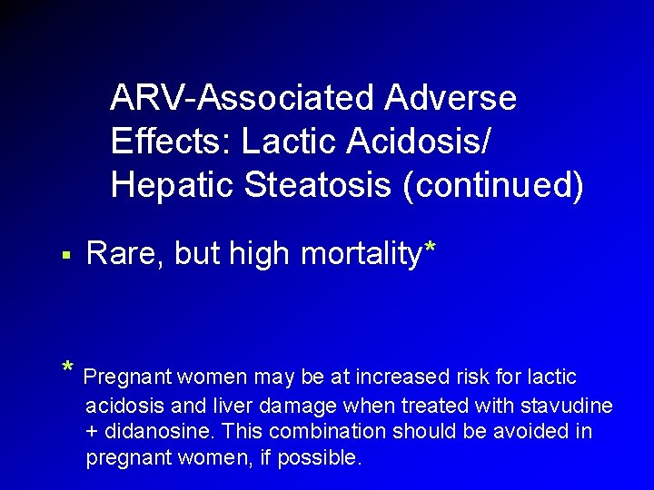 ARV-Associated Adverse Effects: Lactic Acidosis/ Hepatic Steatosis (continued) § Rare, but high mortality* * ARV-Associated Adverse Effects: Lactic Acidosis/ Hepatic Steatosis (continued) § Rare, but high mortality* *