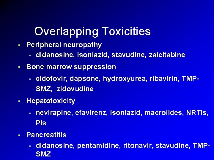Overlapping Toxicities § Peripheral neuropathy § didanosine, isoniazid, stavudine, zalcitabine § Bone marrow suppression Overlapping Toxicities § Peripheral neuropathy § didanosine, isoniazid, stavudine, zalcitabine § Bone marrow suppression