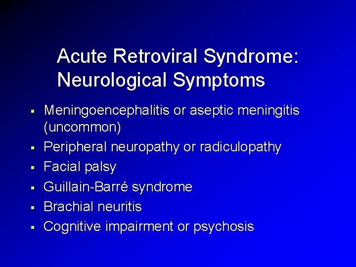 Acute Retroviral Syndrome: Neurological Symptoms § § § Meningoencephalitis or aseptic meningitis (uncommon) Peripheral Acute Retroviral Syndrome: Neurological Symptoms § § § Meningoencephalitis or aseptic meningitis (uncommon) Peripheral