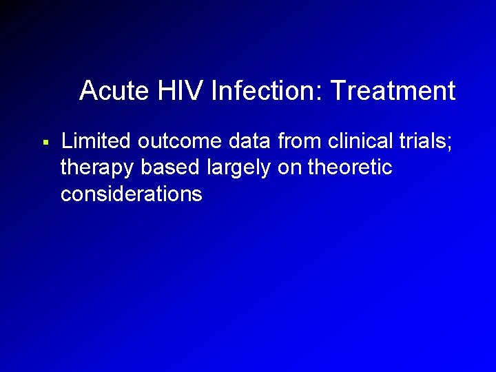 Acute HIV Infection: Treatment § Limited outcome data from clinical trials; therapy based largely Acute HIV Infection: Treatment § Limited outcome data from clinical trials; therapy based largely