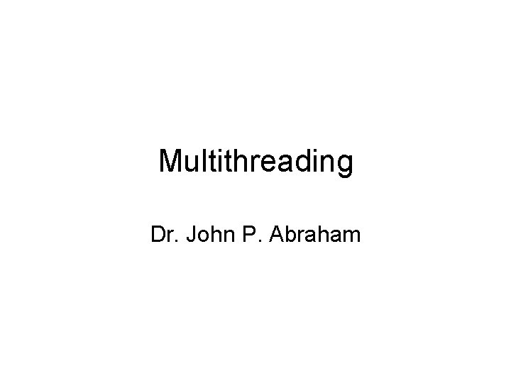 Multithreading Dr. John P. Abraham 