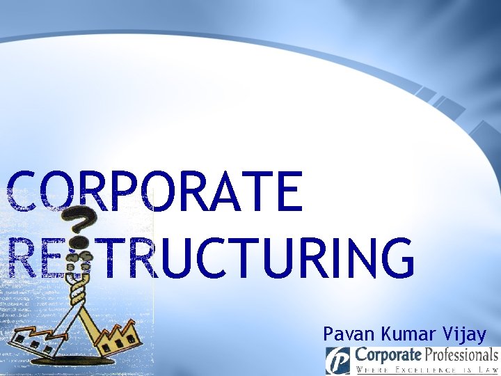 CORPORATE RESTRUCTURING Pavan Kumar Vijay 