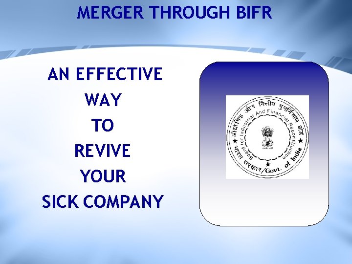 MERGER THROUGH BIFR AN EFFECTIVE WAY TO REVIVE YOUR SICK COMPANY 