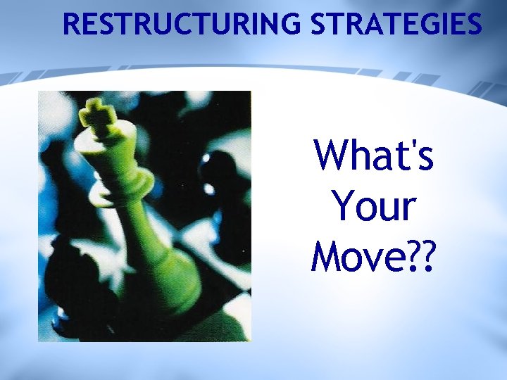 RESTRUCTURING STRATEGIES What's Your Move? ? 