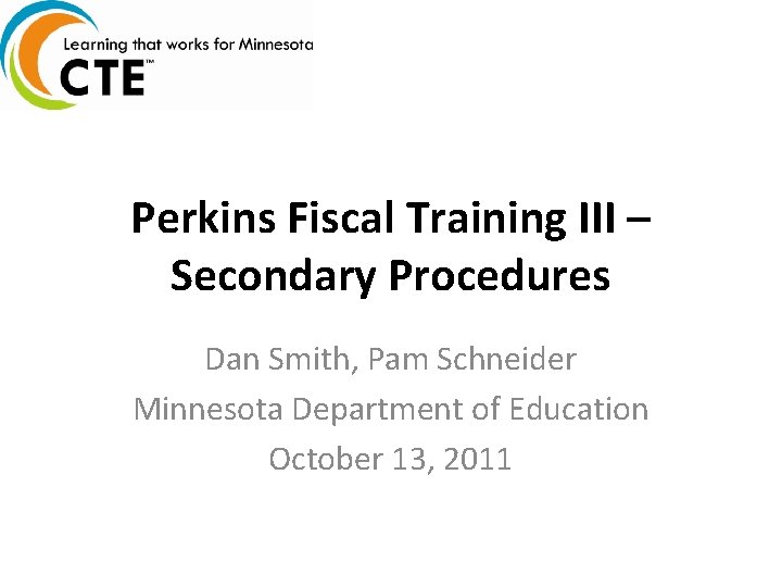 Perkins Fiscal Training III – Secondary Procedures Dan Smith, Pam Schneider Minnesota Department of