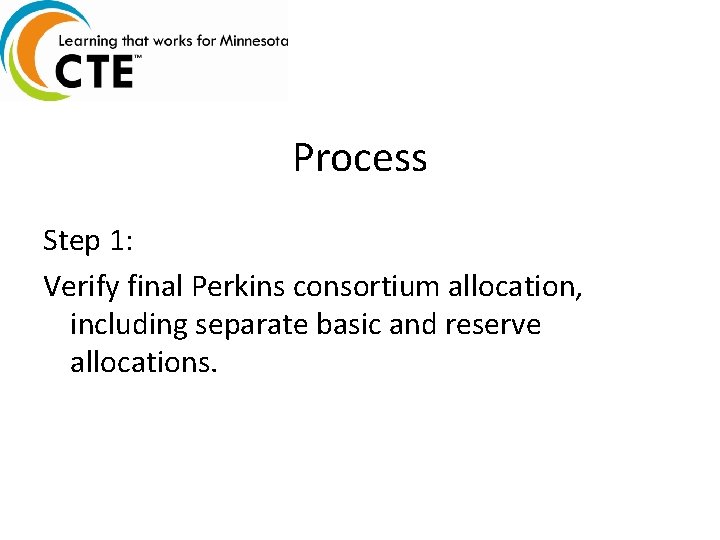 Process Step 1: Verify final Perkins consortium allocation, including separate basic and reserve allocations.