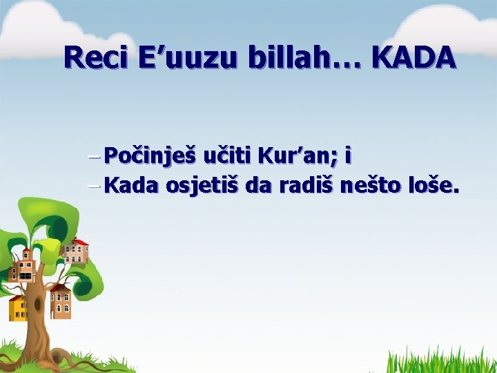 Reci E’uuzu billah… KADA – Počinješ učiti Kur’an; i – Kada osjetiš da radiš Reci E’uuzu billah… KADA – Počinješ učiti Kur’an; i – Kada osjetiš da radiš