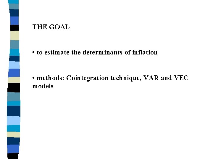 THE GOAL • to estimate the determinants of inflation • methods: Cointegration technique, VAR