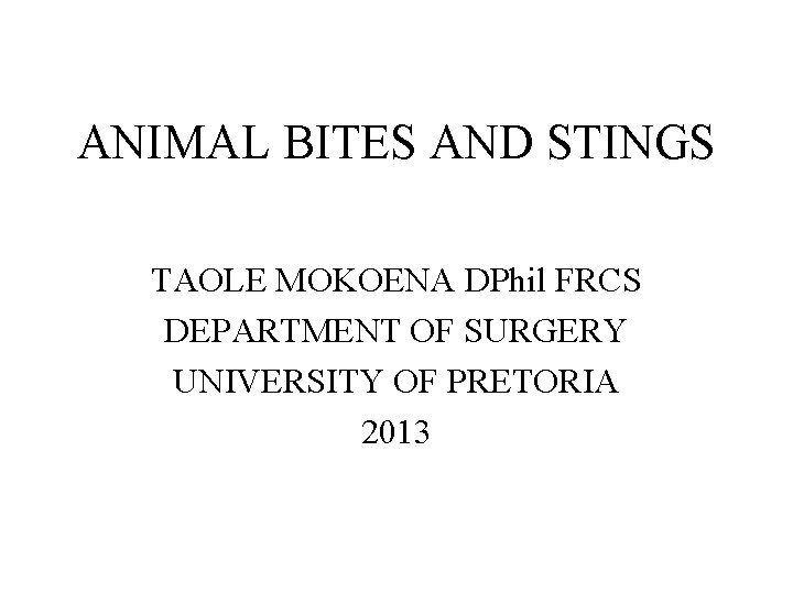 ANIMAL BITES AND STINGS TAOLE MOKOENA DPhil FRCS DEPARTMENT OF SURGERY UNIVERSITY OF PRETORIA