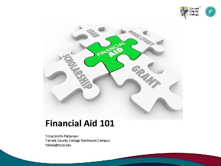 Financial Aid 101 Trina Smith-Patterson Tarrant County College Northwest Campus fahelp@tccd. edu 