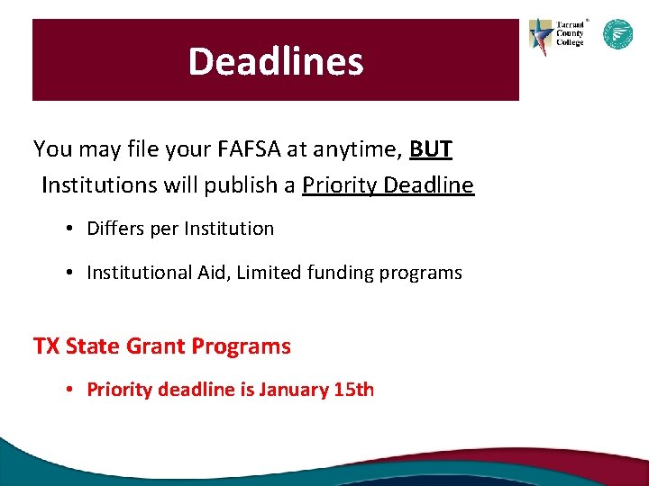Deadlines You may file your FAFSA at anytime, BUT Institutions will publish a Priority