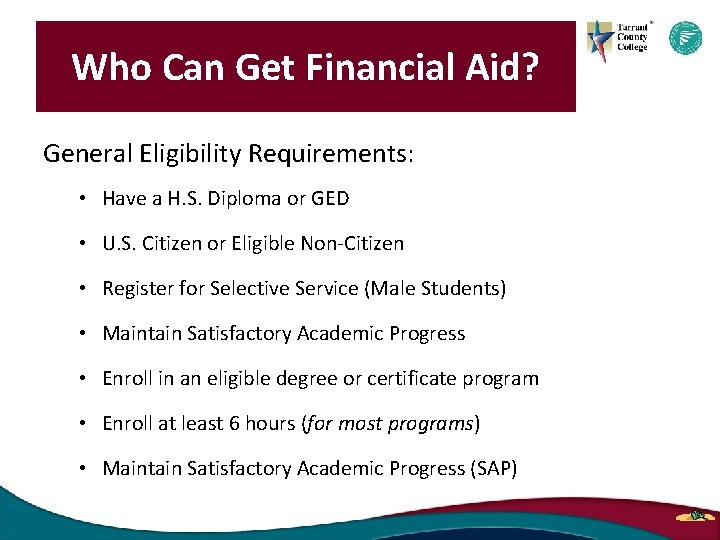Who Can Get Financial Aid? General Eligibility Requirements: • Have a H. S. Diploma