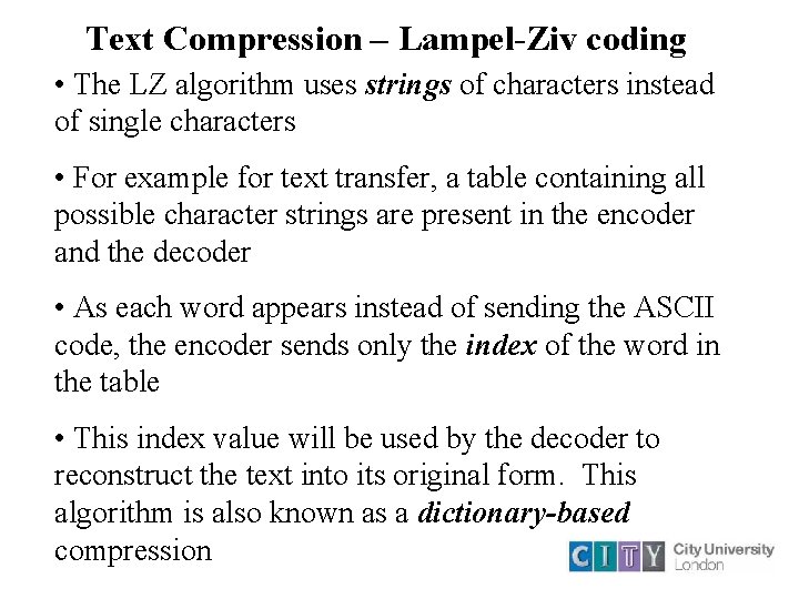 Text Compression – Lampel-Ziv coding • The LZ algorithm uses strings of characters instead